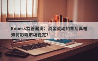 Exness监管漏洞：资金流动的背后真相如何影响市场稳定？