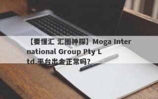 【要懂汇 汇圈神探】Moga International Group Pty Ltd.平台出金正常吗？
