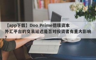 【app下载】Doo Prime德璞资本外汇平台的交易延迟是否对投资者有重大影响？