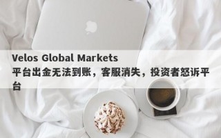 Velos Global Markets平台出金无法到账，客服消失，投资者怒诉平台