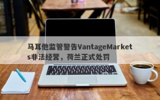 马耳他监管警告VantageMarkets非法经营，荷兰正式处罚