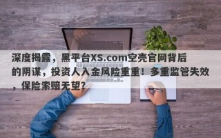 深度揭露，黑平台XS.com空壳官网背后的阴谋，投资人入金风险重重！多重监管失效，保险索赔无望？