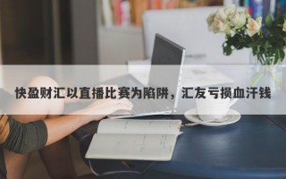 快盈财汇以直播比赛为陷阱，汇友亏损血汗钱