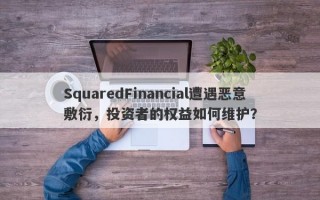 SquaredFinancial遭遇恶意敷衍，投资者的权益如何维护？