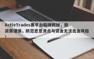 ActivTrades黑平台陷阱揭秘，投资需谨慎，防范恶意滑点与资金无法出金风险！