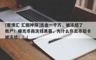 [要懂汇 汇圈神探]出金一千万，被冻结了账户！曝光币商洗钱黑幕，为什么你卖币后卡被冻结！！！