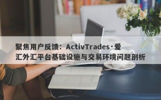 聚焦用户反馈：ActivTrades·爱汇外汇平台基础设施与交易环境问题剖析