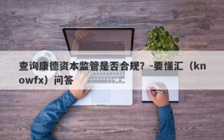 查询康德资本监管是否合规？-要懂汇（knowfx）问答