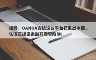 提醒，OANDA安达这些平台已退出中国，认清正规渠道避开假冒陷阱！