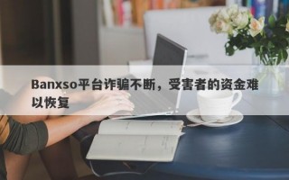 Banxso平台诈骗不断，受害者的资金难以恢复