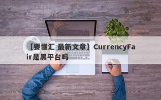 【要懂汇 最新文章】CurrencyFair是黑平台吗
