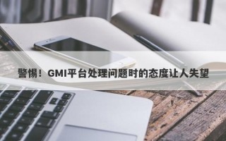 警惕！GMI平台处理问题时的态度让人失望