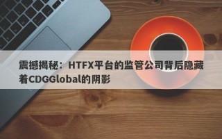 震撼揭秘：HTFX平台的监管公司背后隐藏着CDGGlobal的阴影