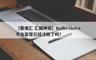 【要懂汇 汇圈神探】Bulbrokers平台监管已经注销了吗？
