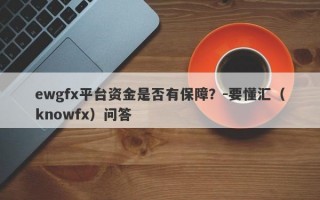 ewgfx平台资金是否有保障？-要懂汇（knowfx）问答