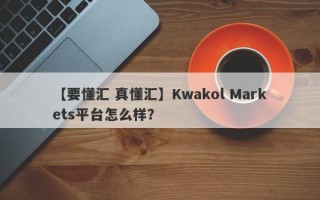 【要懂汇 真懂汇】Kwakol Markets平台怎么样？
