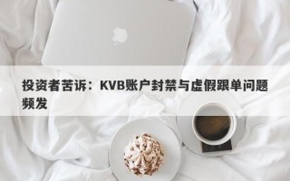 投资者苦诉：KVB账户封禁与虚假跟单问题频发