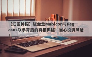 【汇圈神探】资金盘Mabicon与Pegasus联手背后的真相揭秘！当心投资风险！