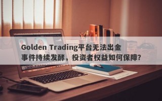 Golden Trading平台无法出金事件持续发酵，投资者权益如何保障？