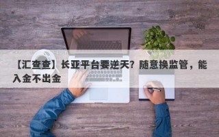 【汇查查】长亚平台要逆天？随意换监管，能入金不出金