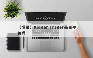 【懂哥】Ridder Trader是黑平台吗
