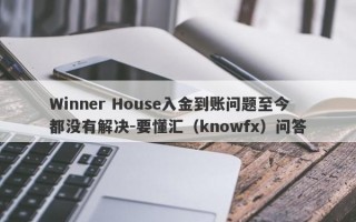 Winner House入金到账问题至今都没有解决-要懂汇（knowfx）问答