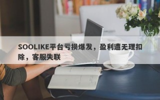 SOOLIKE平台亏损爆发，盈利遭无理扣除，客服失联