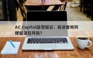 AC Capital监管疑云：投资者如何规避潜在风险？