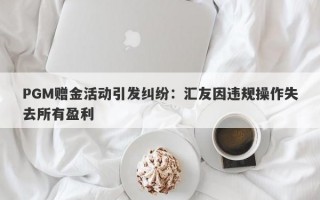 PGM赠金活动引发纠纷：汇友因违规操作失去所有盈利