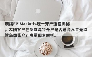 澳福FP Markets统一开户流程揭秘，大陆客户在圣文森特开户是否适合入金无监管岛国账户？考量因素解析。