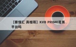 【要懂汇 真相哥】KVB PRIME是黑平台吗
