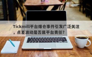 Tickmill平台爆仓事件引发广泛关注，点差波动是否属平台责任？