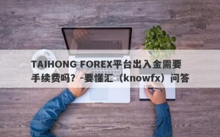 TAIHONG FOREX平台出入金需要手续费吗？-要懂汇（knowfx）问答