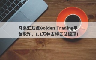 马来汇友遭Golden Trading平台欺诈，1.1万林吉特无法提现！