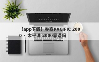 【app下载】券商PACIFIC 2000 · 太平洋 2000靠谱吗
