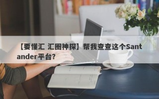 【要懂汇 汇圈神探】帮我查查这个Santander平台？
