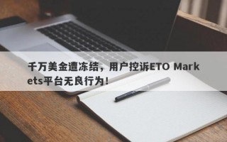 千万美金遭冻结，用户控诉ETO Markets平台无良行为！