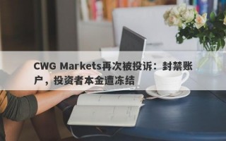 CWG Markets再次被投诉：封禁账户，投资者本金遭冻结