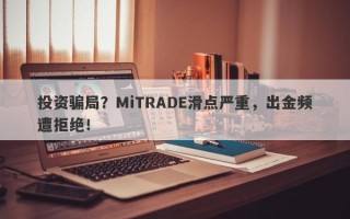 投资骗局？MiTRADE滑点严重，出金频遭拒绝！