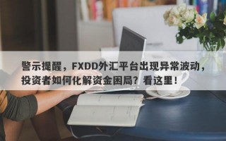 警示提醒，FXDD外汇平台出现异常波动，投资者如何化解资金困局？看这里！