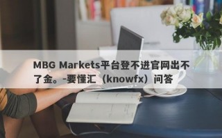 MBG Markets平台登不进官网出不了金。-要懂汇（knowfx）问答