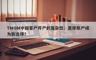 TMGM中国客户开户的复杂性：离岸账户成为新选择？