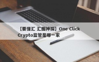 【要懂汇 汇圈神探】One Click Crypto监管是哪一家
