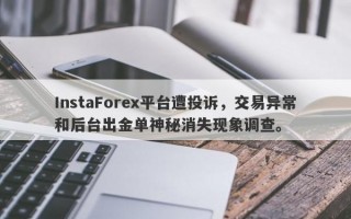 InstaForex平台遭投诉，交易异常和后台出金单神秘消失现象调查。