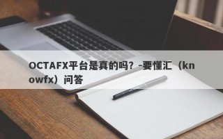 OCTAFX平台是真的吗？-要懂汇（knowfx）问答