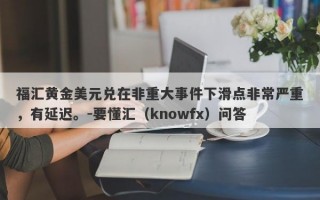 福汇黄金美元兑在非重大事件下滑点非常严重，有延迟。-要懂汇（knowfx）问答