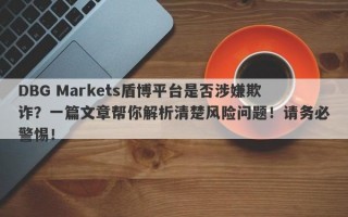 DBG Markets盾博平台是否涉嫌欺诈？一篇文章帮你解析清楚风险问题！请务必警惕！