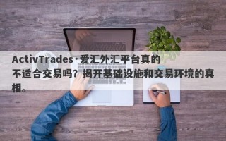 ActivTrades·爱汇外汇平台真的不适合交易吗？揭开基础设施和交易环境的真相。