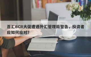 百汇BCR大促遭遇外汇管理局警告，投资者应如何应对？