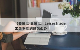 【要懂汇 真懂汇】Leisertrade出金不能到账怎么办
